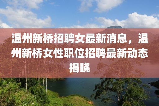 溫州新橋招聘女最新消息，溫州新橋女性職位招聘最新動態(tài)揭曉