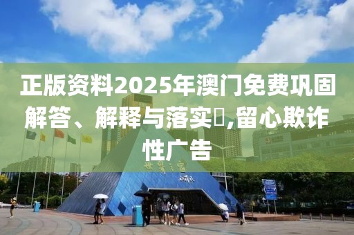 正版資料2025年澳門免費鞏固解答、解釋與落實?,留心欺詐性廣告