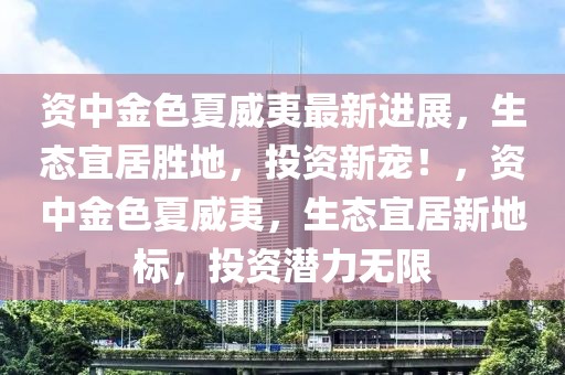 資中金色夏威夷最新進(jìn)展，生態(tài)宜居勝地，投資新寵！，資中金色夏威夷，生態(tài)宜居新地標(biāo)，投資潛力無限