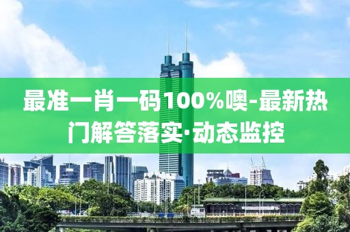 最準(zhǔn)一肖一碼100%噢-最新熱門解答落實·動態(tài)監(jiān)控