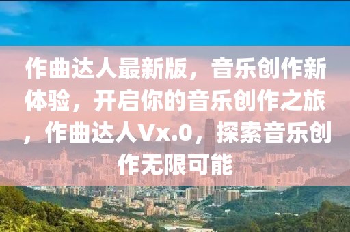 作曲達人最新版，音樂創(chuàng)作新體驗，開啟你的音樂創(chuàng)作之旅，作曲達人Vx.0，探索音樂創(chuàng)作無限可能