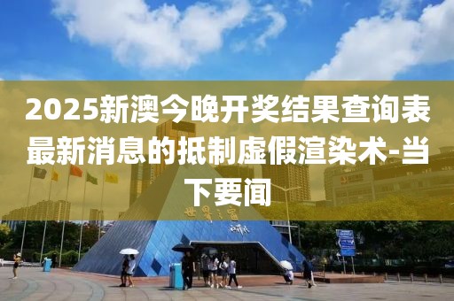 2025新澳今晚開獎結(jié)果查詢表最新消息的抵制虛假渲染術(shù)-當下要聞