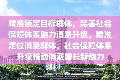 精準鎖定目標群體，完善社會保障體系助力消費升級，精準定位消費群體，社會保障體系升級推動消費增長新動力