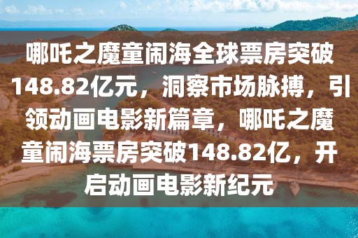 哪吒之魔童鬧海全球票房突破148.82億元，洞察市場脈搏，引領(lǐng)動(dòng)畫電影新篇章，哪吒之魔童鬧海票房突破148.82億，開啟動(dòng)畫電影新紀(jì)元