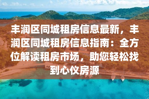 豐潤區(qū)同城租房信息最新，豐潤區(qū)同城租房信息指南：全方位解讀租房市場，助您輕松找到心儀房源