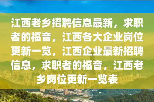江西老鄉(xiāng)招聘信息最新，求職者的福音，江西各大企業(yè)崗位更新一覽，江西企業(yè)最新招聘信息，求職者的福音，江西老鄉(xiāng)崗位更新一覽表