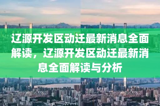 遼源開發(fā)區(qū)動遷最新消息全面解讀，遼源開發(fā)區(qū)動遷最新消息全面解讀與分析