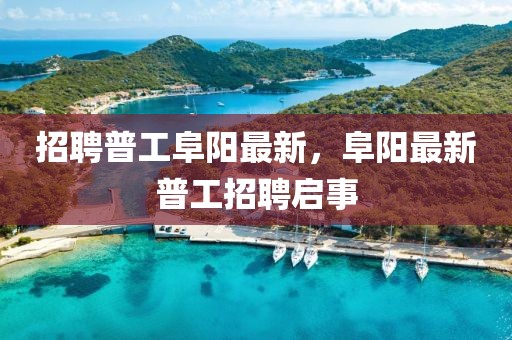 招聘普工阜陽(yáng)最新，阜陽(yáng)最新普工招聘啟事