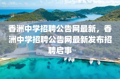 香洲中學(xué)招聘公告網(wǎng)最新，香洲中學(xué)招聘公告網(wǎng)最新發(fā)布招聘啟事