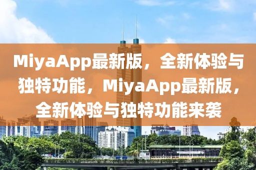 MiyaApp最新版，全新體驗與獨特功能，MiyaApp最新版，全新體驗與獨特功能來襲