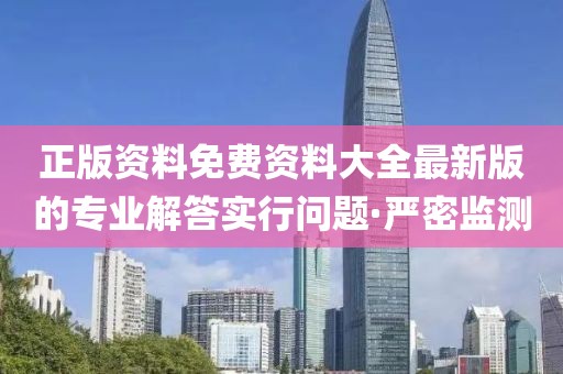 正版資料免費資料大全最新版的專業(yè)解答實行問題·嚴密監(jiān)測