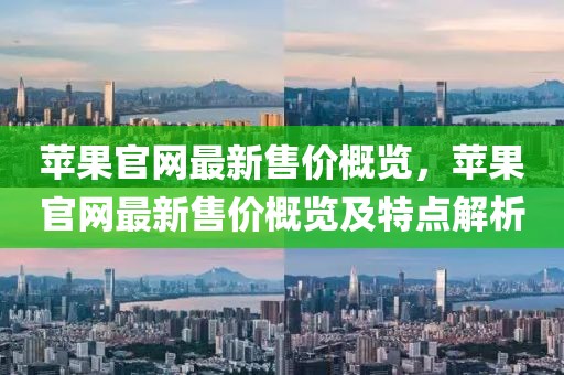 蘋(píng)果官網(wǎng)最新售價(jià)概覽，蘋(píng)果官網(wǎng)最新售價(jià)概覽及特點(diǎn)解析