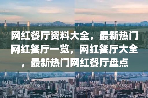 網(wǎng)紅餐廳資料大全，最新熱門網(wǎng)紅餐廳一覽，網(wǎng)紅餐廳大全，最新熱門網(wǎng)紅餐廳盤點(diǎn)