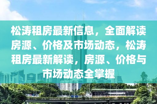 松濤租房最新信息，全面解讀房源、價(jià)格及市場(chǎng)動(dòng)態(tài)，松濤租房最新解讀，房源、價(jià)格與市場(chǎng)動(dòng)態(tài)全掌握