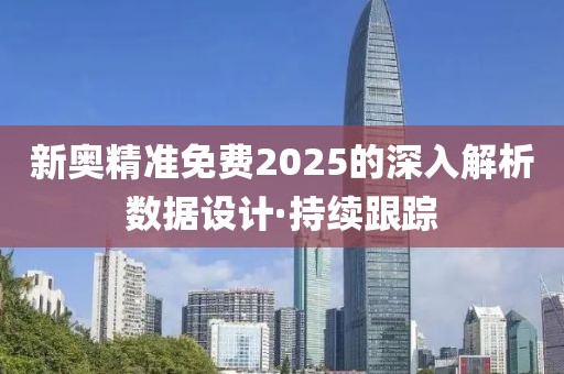 新奧精準(zhǔn)免費(fèi)2025的深入解析數(shù)據(jù)設(shè)計(jì)·持續(xù)跟蹤