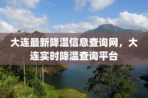大連最新降溫信息查詢網(wǎng)，大連實(shí)時降溫查詢平臺