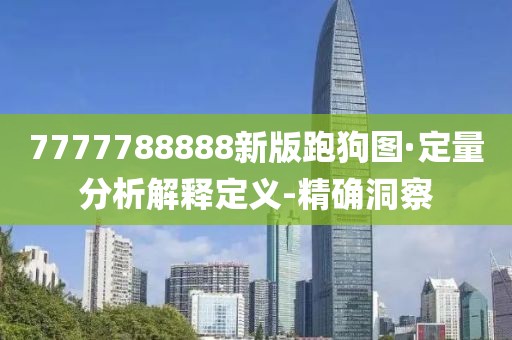 7777788888新版跑狗圖·定量分析解釋定義-精確洞察