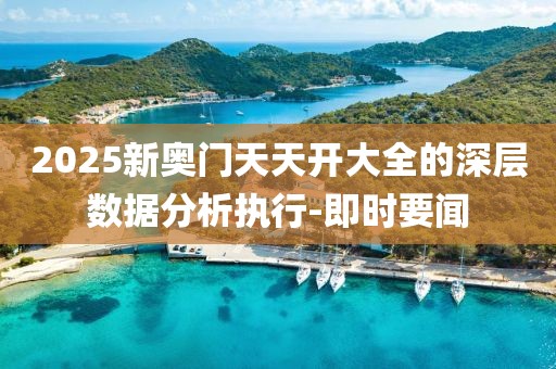 2025新奧門天天開大全的深層數(shù)據(jù)分析執(zhí)行-即時(shí)要聞