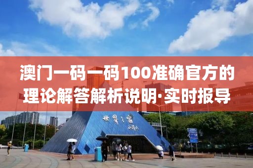 澳門一碼一碼100準(zhǔn)確官方的理論解答解析說明·實時報導(dǎo)