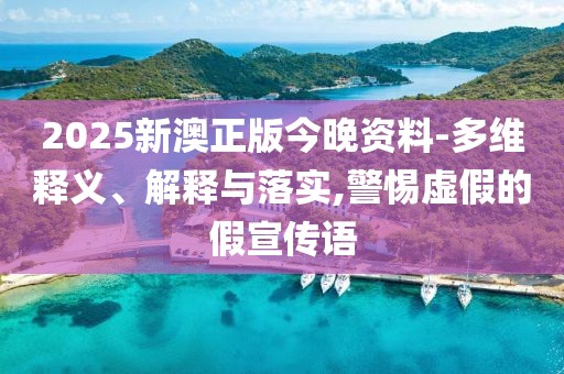 2025新澳正版今晚資料-多維釋義、解釋與落實,警惕虛假的假宣傳語