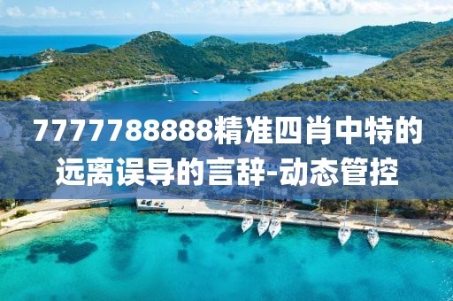 7777788888精準(zhǔn)四肖中特的遠(yuǎn)離誤導(dǎo)的言辭-動態(tài)管控