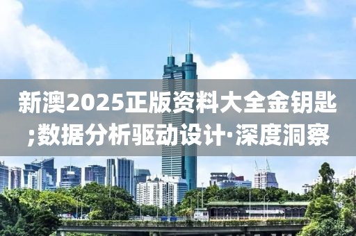 新澳2025正版資料大全金鑰匙;數(shù)據(jù)分析驅(qū)動(dòng)設(shè)計(jì)·深度洞察
