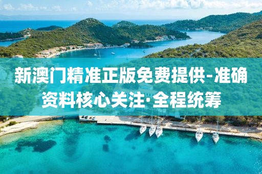 新澳門精準(zhǔn)正版免費(fèi)提供-準(zhǔn)確資料核心關(guān)注·全程統(tǒng)籌