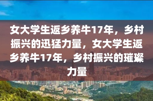 女大學(xué)生返鄉(xiāng)養(yǎng)牛17年，鄉(xiāng)村振興的迅猛力量，女大學(xué)生返鄉(xiāng)養(yǎng)牛17年，鄉(xiāng)村振興的璀璨力量