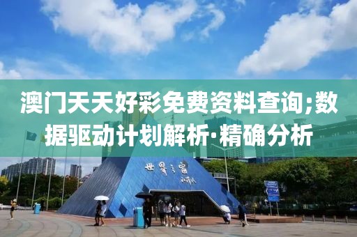 澳門天天好彩免費(fèi)資料查詢;數(shù)據(jù)驅(qū)動(dòng)計(jì)劃解析·精確分析