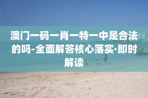 澳門一碼一肖一特一中是合法的嗎-全面解答核心落實(shí)·即時(shí)解讀