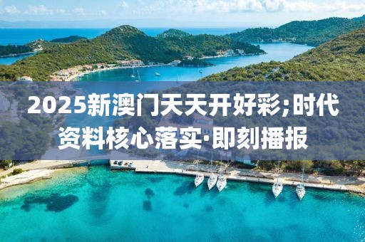 2025新澳門(mén)天天開(kāi)好彩;時(shí)代資料核心落實(shí)·即刻播報(bào)