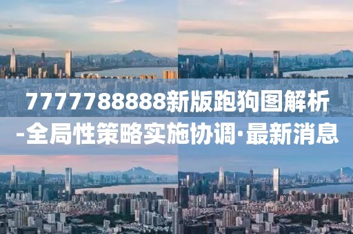 7777788888新版跑狗圖解析-全局性策略實(shí)施協(xié)調(diào)·最新消息