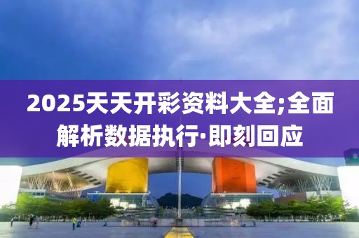 2025天天開(kāi)彩資料大全;全面解析數(shù)據(jù)執(zhí)行·即刻回應(yīng)