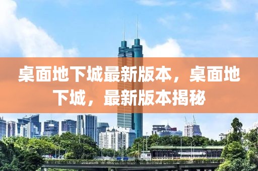 桌面地下城最新版本，桌面地下城，最新版本揭秘
