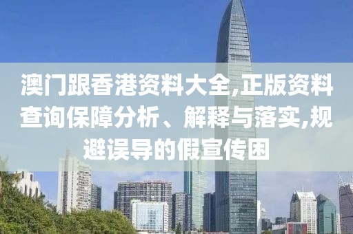澳門跟香港資料大全,正版資料查詢保障分析、解釋與落實,規(guī)避誤導(dǎo)的假宣傳困