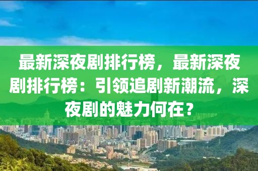 最新深夜劇排行榜，最新深夜劇排行榜：引領(lǐng)追劇新潮流，深夜劇的魅力何在？