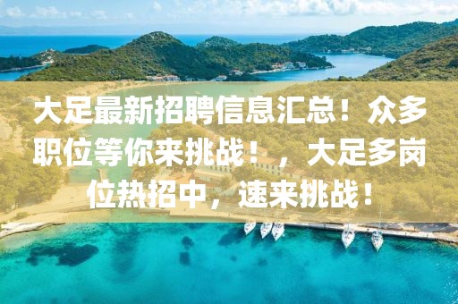 大足最新招聘信息匯總！眾多職位等你來挑戰(zhàn)！，大足多崗位熱招中，速來挑戰(zhàn)！