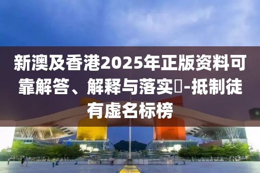 新澳及香港2025年正版資料可靠解答、解釋與落實?-抵制徒有虛名標(biāo)榜