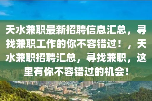 天水兼職最新招聘信息匯總，尋找兼職工作的你不容錯過！，天水兼職招聘匯總，尋找兼職，這里有你不容錯過的機會！