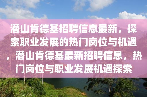 潛山肯德基招聘信息最新，探索職業(yè)發(fā)展的熱門崗位與機(jī)遇，潛山肯德基最新招聘信息，熱門崗位與職業(yè)發(fā)展機(jī)遇探索