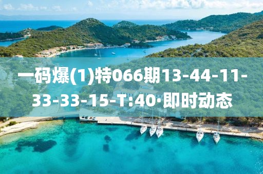 一碼爆(1)特066期13-44-11-33-33-15-T:40·即時動態(tài)