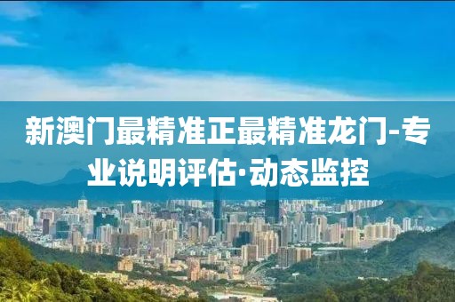 新澳門最精準(zhǔn)正最精準(zhǔn)龍門-專業(yè)說明評估·動態(tài)監(jiān)控