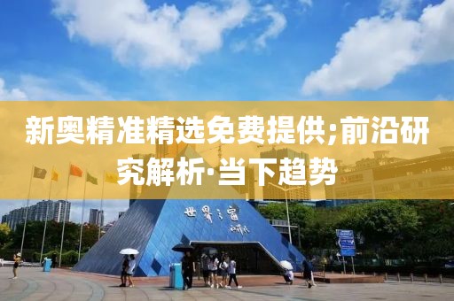 新奧精準(zhǔn)精選免費(fèi)提供;前沿研究解析·當(dāng)下趨勢(shì)