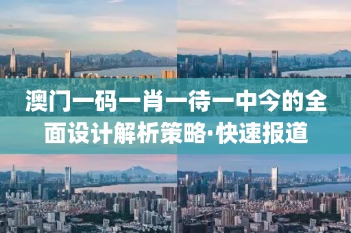 澳門一碼一肖一待一中今的全面設(shè)計(jì)解析策略·快速報(bào)道