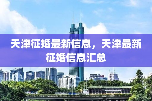 天津征婚最新信息，天津最新征婚信息匯總