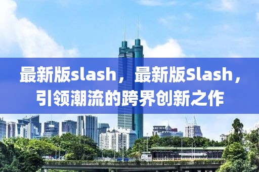 最新版slash，最新版Slash，引領(lǐng)潮流的跨界創(chuàng)新之作