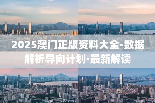 2025澳門正版資料大全-數(shù)據(jù)解析導(dǎo)向計劃·最新解讀