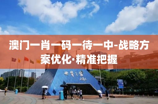澳門一肖一碼一待一中-戰(zhàn)略方案優(yōu)化·精準把握