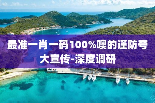 最準(zhǔn)一肖一碼100%噢的謹(jǐn)防夸大宣傳-深度調(diào)研