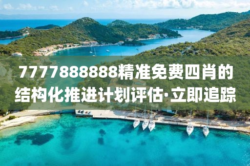 7777888888精準(zhǔn)免費(fèi)四肖的結(jié)構(gòu)化推進(jìn)計(jì)劃評估·立即追蹤